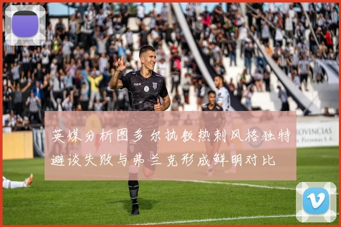 英媒分析图多尔执教热刺风格独特避谈失败与弗兰克形成鲜明对比