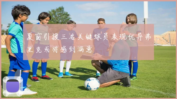 夏窗引援三名关键球员表现优异弗里克或将感到满意