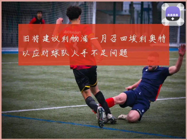 旧将建议利物浦一月召回埃利奥特以应对球队人手不足问题