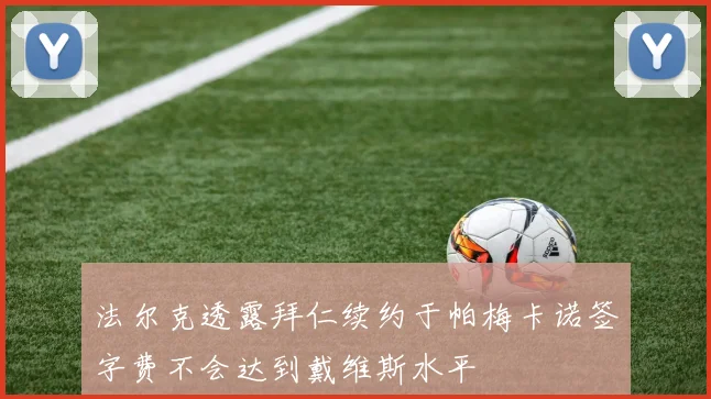 法尔克透露拜仁续约于帕梅卡诺签字费不会达到戴维斯水平