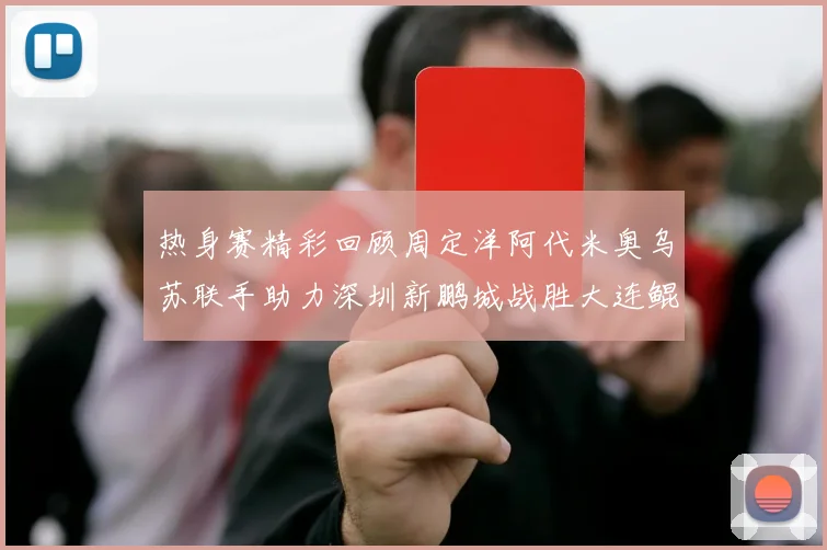热身赛精彩回顾周定洋阿代米奥乌苏联手助力深圳新鹏城战胜大连鲲城