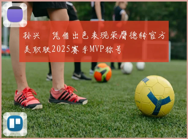 孙兴慜凭借出色表现荣膺德转官方美职联2025赛季MVP称号