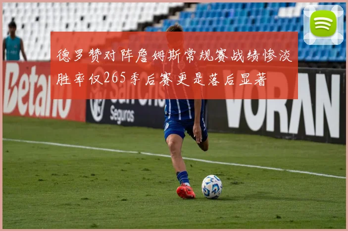 德罗赞对阵詹姆斯常规赛战绩惨淡胜率仅265季后赛更是落后显著