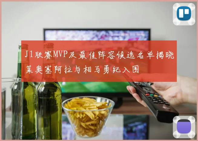 J1联赛MVP及最佳阵容候选名单揭晓莱奥塞阿拉与相马勇纪入围