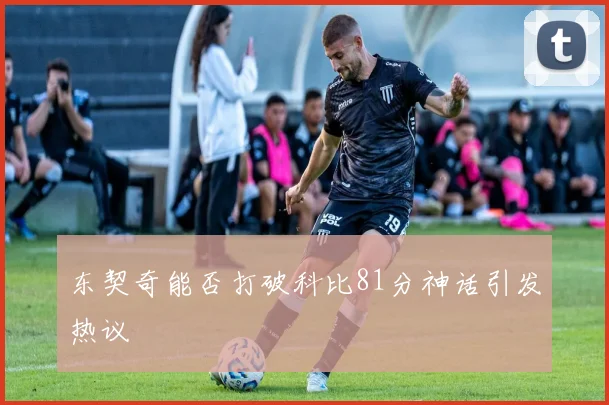东契奇能否打破科比81分神话引发热议