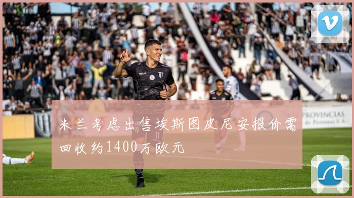 米兰考虑出售埃斯图皮尼安报价需回收约1400万欧元