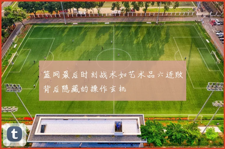 篮网最后时刻战术如艺术品六连败背后隐藏的操作玄机