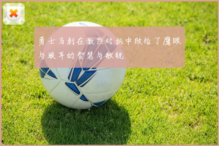 勇士马刺在激烈对抗中败给了鹰眼与狼耳的智慧与敏锐