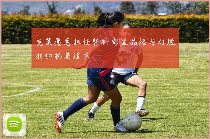 克莱愿意担任替补彰显品格与对胜利的执着追求