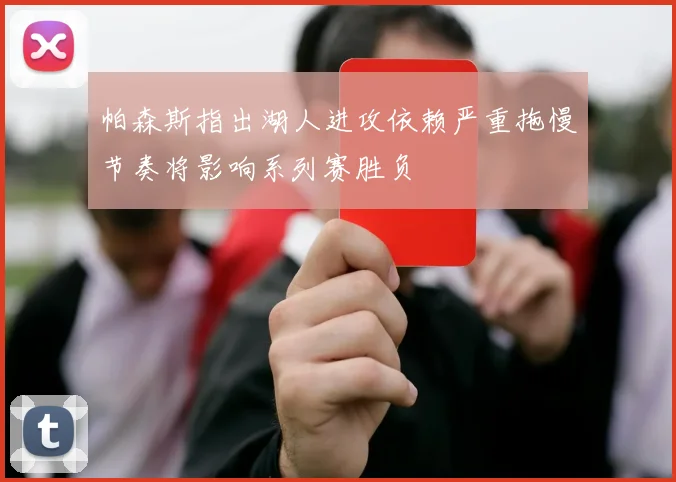 帕森斯指出湖人进攻依赖严重拖慢节奏将影响系列赛胜负