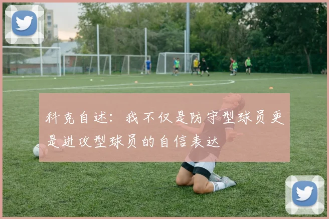 科克自述：我不仅是防守型球员更是进攻型球员的自信表达