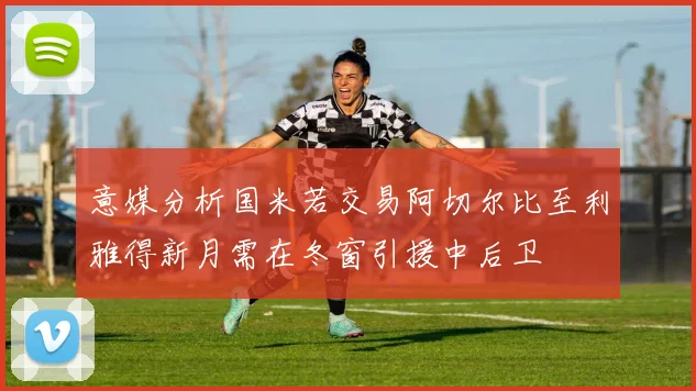 意媒分析国米若交易阿切尔比至利雅得新月需在冬窗引援中后卫