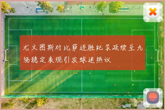 尤文图斯对比萨连胜纪录延续至九场稳定表现引发球迷热议
