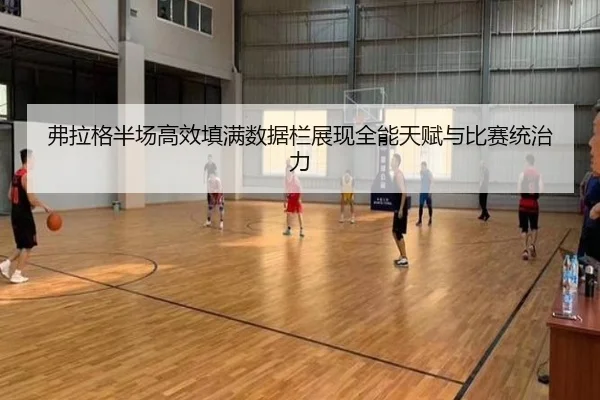 弗拉格半场高效填满数据栏展现全能天赋与比赛统治力